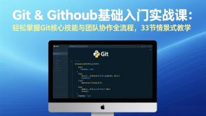 Git & GitHub基础入门实战课：轻松掌握Git核心技能与团队协作全流程，33节情景式教学-天韵资源网