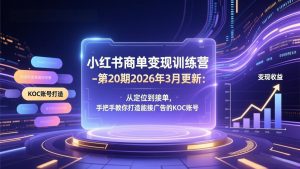 小红书商单变现训练营-第20期26年3月更新：从定位到接单，手把手教你打造能接广告的KOC账号-天韵资源网