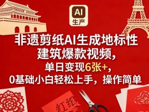 非遗剪纸AI生成地标性建筑爆款视频，单日变现6张+，0基础小白轻松上手，操作简单-天韵资源网