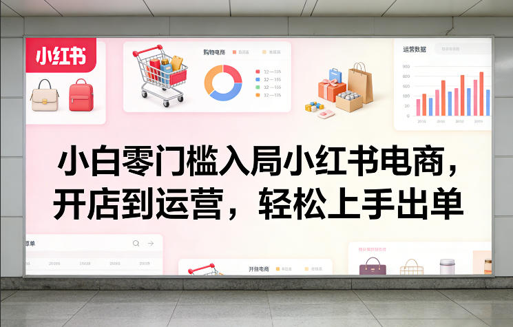 小白零门槛入局小红书电商，开店到运营，轻松上手出单-天韵资源网