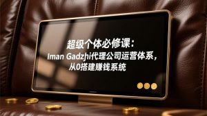 超级个体必修课：Iman Gadzhi代理公司运营体系，从0搭建赚钱系统-天韵资源网