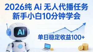 2026纯Ai无人代播任务，新手小白10分钟学会 ， 单日稳定收益100+-天韵资源网