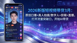 2026新版短视频带货3月：原创口播+真人拍摄/数字人+剪辑+直播，打开流量突破口，开始AI带货-天韵资源网