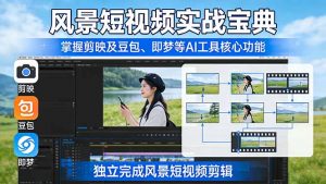 风景短视频实战宝典：掌握剪映及豆包、即梦等AI工具的核心功能，独立完成风景短视频剪辑-天韵资源网