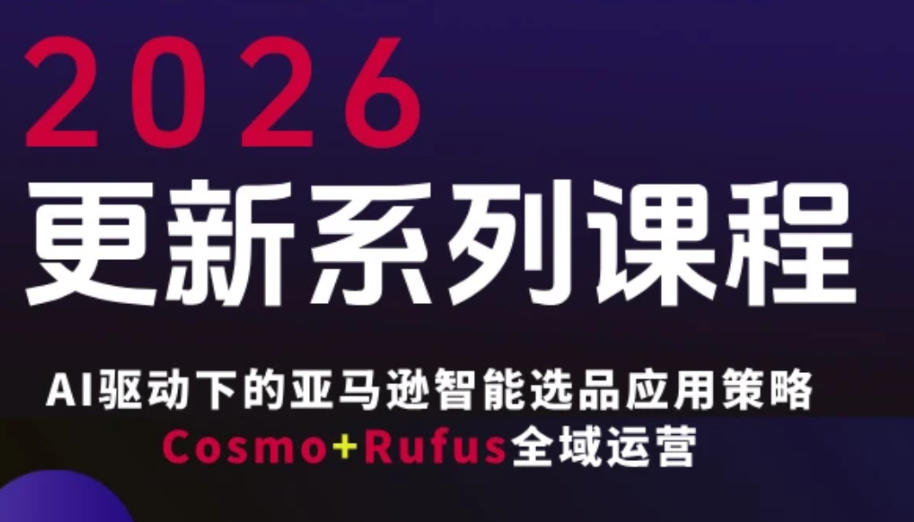 跨境亚马逊FBA系统课程，AI驱动下的亚马逊智能选品应用策略Cosmo+Rufus全域运营(更新26年3月)-天韵资源网