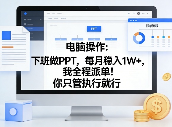 电脑操作:下班做PPT,每月稳入1W+,我全程派单!你只管执行就行【揭秘】-天韵资源网