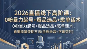 2026直播线下高阶课：0粉暴力起号+爆品选品+憋单话术，直播流量变现方法(全程录音+字幕交付-天韵资源网