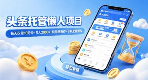 头条托管懒人项目，每天仅需10分钟，月入2000+，纯无脑操作，手机就能操作【揭秘】-天韵资源网