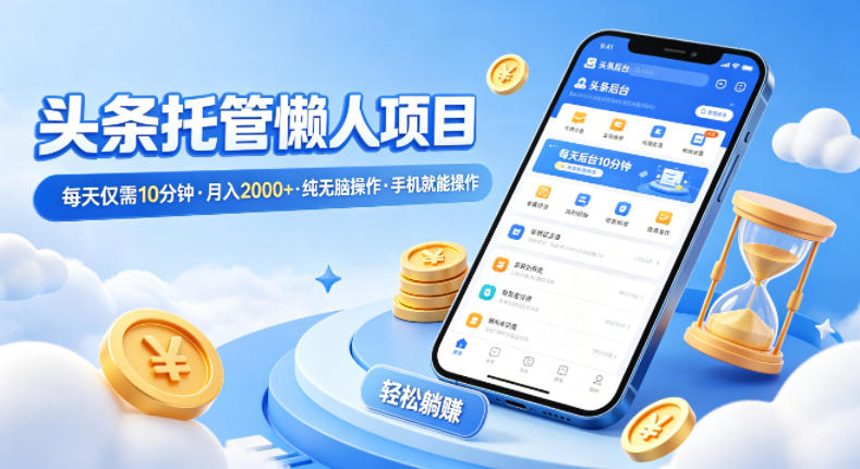 头条托管懒人项目，每天仅需10分钟，月入2000+，纯无脑操作，手机就能操作【揭秘】-天韵资源网