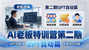 AI老板特训营第二期GPT自动篇：GPT应用+赚钱案例+自动化流程，老板AI降本增效课-天韵资源网