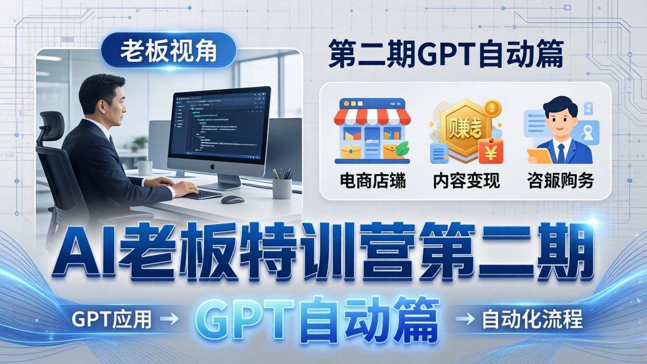 AI老板特训营第二期GPT自动篇：GPT应用+赚钱案例+自动化流程，老板AI降本增效课-天韵资源网