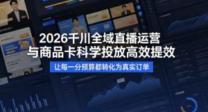 2026千川全域直播运营跟商品卡，科学投放，高效提效，让每一分预算都转化为真实订单-天韵资源网
