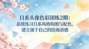 日系头像色彩团练2期：系统练习日系风格构图与配色，建立属于自己的绘画语感-天韵资源网