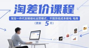 淘差价课程,淘宝一件代发精细化运营模式,不囤货低成本做电商(更新26年4月)-天韵资源网
