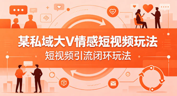 某私域大V情感短视频玩法，短视频引流闭环玩法-天韵资源网