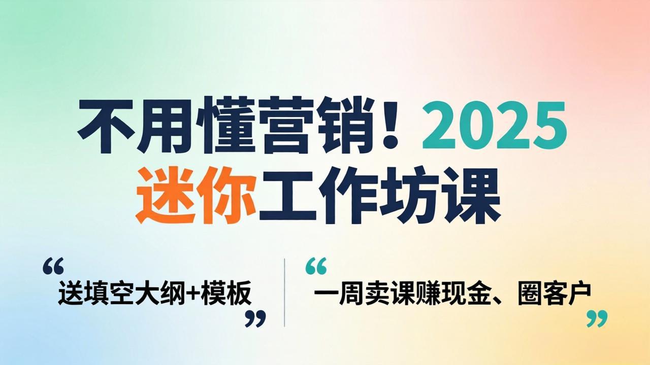 不用懂营销！2025 迷你工作坊课：送填空大纲 + 模板，一周卖课赚现金、圈客户-天韵资源网