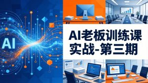 AI老板训练课实战-第三期：AI+内容应用落地教学，从0到1打通AI变现完整路径-天韵资源网