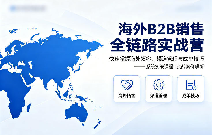 海外B2B销售全链路实战营，快速掌握海外拓客、渠道管理与成单技巧-天韵资源网
