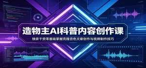 AI科普内容创作课：独家干货零基础掌握克隆音色文案创作与视频制作技巧-天韵资源网