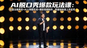 AI脱口秀爆款玩法课:抖音注册养号+AI人物图生成+爆款视频制作,零基础快速上手起号-天韵资源网