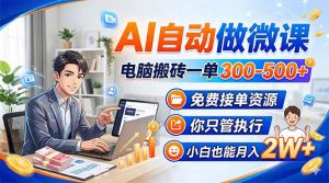 AI自动做微课，电脑搬砖一单300-500+，免费接单资源，你只管执行，小白也能月入2W+-天韵资源网