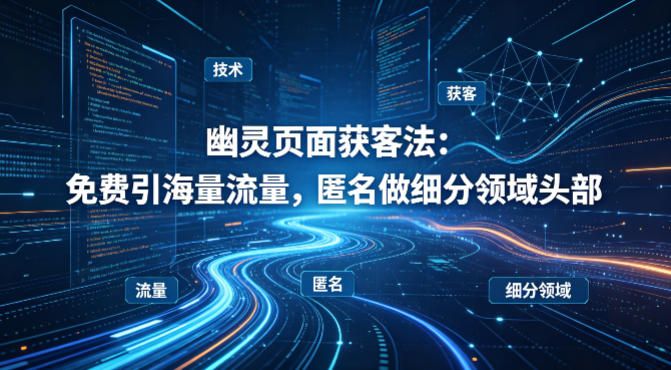 用懂技术!幽灵页面获客法:免费引海量流量,匿名做细分领域头部-天韵资源网