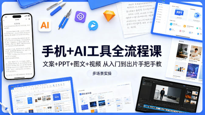 手机+AI工具全流程课，文案+PPT+图文+视频，从入门到出片手把手教，多场景实操-天韵资源网