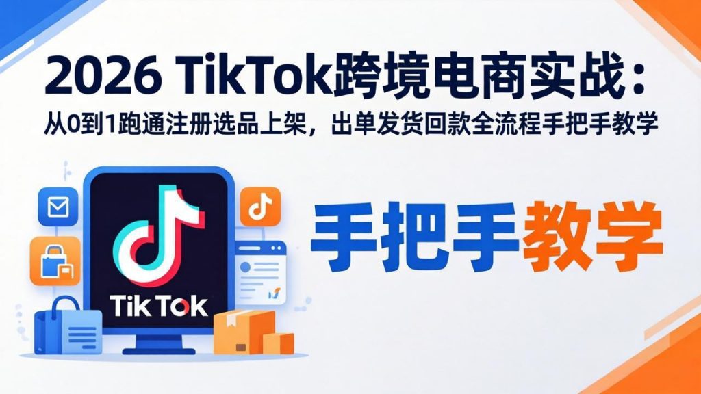 2026TikTok跨境电商实战-更新：从0到1跑通注册选品上架，出单发货回款全流程手把手教学-天韵资源网