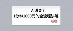 AI漫剧1分钟1000元的全流程讲解-天韵资源网