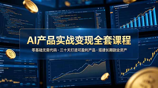 AI产品实战变现全套课程，零基础无需代码，三十天打造可盈利产品搭建长期副业资产-天韵资源网