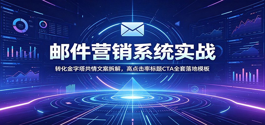 邮件营销系统实战：转化金字塔共情文案拆解，高点击率标题CTA全套落地模板-天韵资源网
