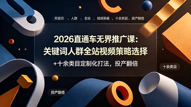 2026直通车无界推广课：关键词人群全站视频策略选择+十余类目定制化打法，投产翻倍-天韵资源网