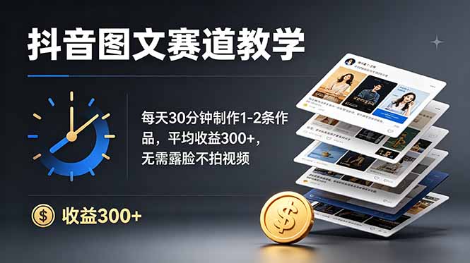 抖音图文赛道教学：每天30分钟制作1-2条作品，平均收益300+，无需露脸不拍视频-天韵资源网