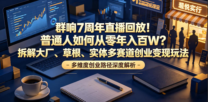 群响7周年直播回放！普通人如何从零年入百W？拆解大厂、草根、实体多赛道创业变现玩法(更新)-天韵资源网