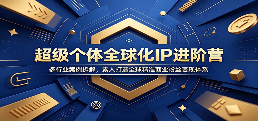 超级个体全球化IP进阶营：多行业案例拆解，素人打造全球精准商业粉丝变现体系-天韵资源网
