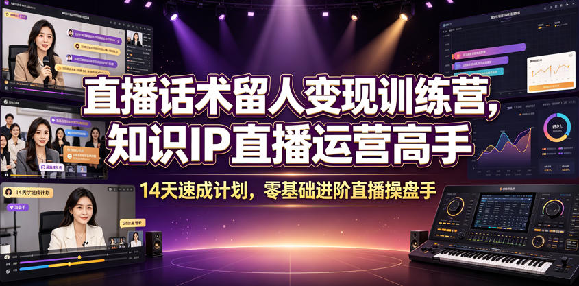 直播话术留人变现训练营，知识IP直播运营高手，14天速成计划，零基础进阶直播操盘手-天韵资源网