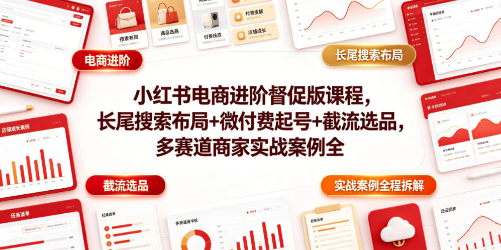 小红书电商进阶督促版课程，长尾搜索布局+微付费起号+截流选品，多赛道商家实战案例全程拆解-天韵资源网