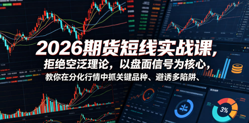 2026期货短线实战课，拒绝空泛理论，以盘面信号为核心，教你在分化行情中抓关键品种、避诱多陷阱(更新)-天韵资源网