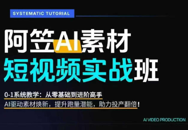 AI视频素材实战班，0-1系统教学，从零基础到进阶高手AI驱动素材焕新，提升跑量潜能，助力投产翻倍-天韵资源网