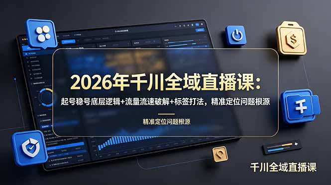 2026年千川全域直播课：起号稳号底层逻辑+流量流速破解+标签打法，精准定位问题根源-天韵资源网