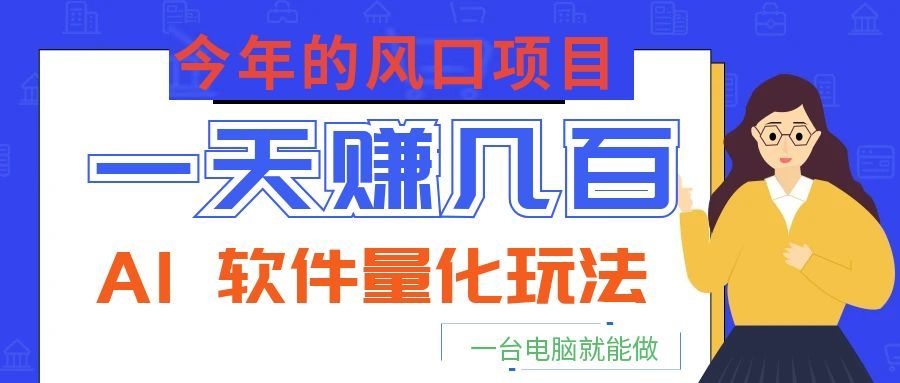 今年的风口项目,AI 软件量化玩法,让你一天赚几百,一台电脑就能做!-天韵资源网