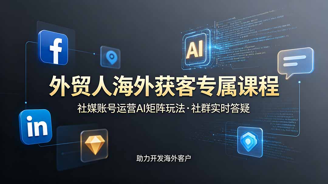 外贸人海外获客专属课程-更新6月，讲解社媒账号运营AI矩阵玩法，社群实时答疑助力开发海外客户-天韵资源网