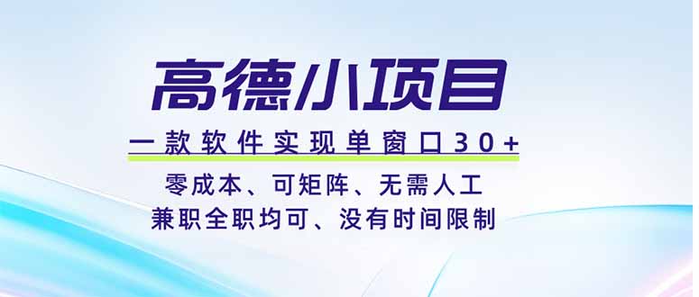 高德小项目，一款软件实现单窗口+、零成本、可矩阵、零人工、兼职全职均可、没有时间限制-天韵资源网