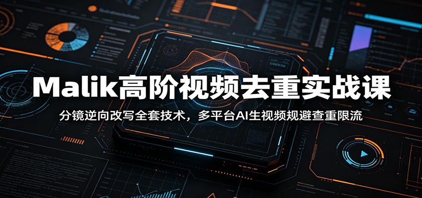 Malik高阶视频去重实战课：分镜逆向改写全套技术，多平台AI生视频规避查重限流-天韵资源网