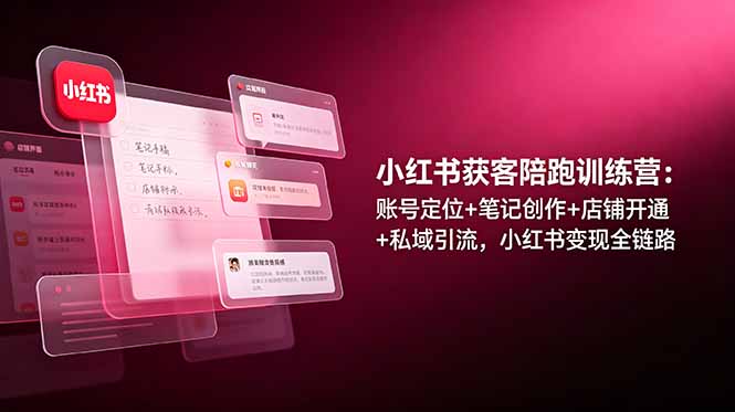 小红书获客陪跑训练营：账号定位+笔记创作+店铺开通+私域引流，小红书变现全链路-天韵资源网