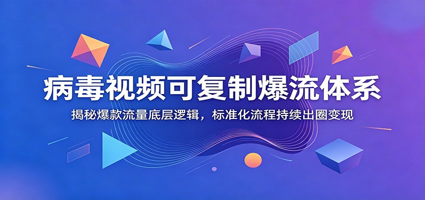 病毒视频可复制爆流体系：揭秘爆款流量底层逻辑，标准化流程持续出圈变现-天韵资源网