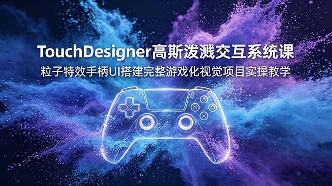 TouchDesigner高斯泼溅交互系统课,粒子特效手柄UI搭建完整游戏化视觉项目实操教学-天韵资源网