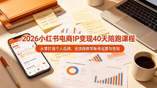 2026小红书电商IP变现40天陪跑课程-11期，从零打造个人品牌，全流程教学账号运营与变现-天韵资源网