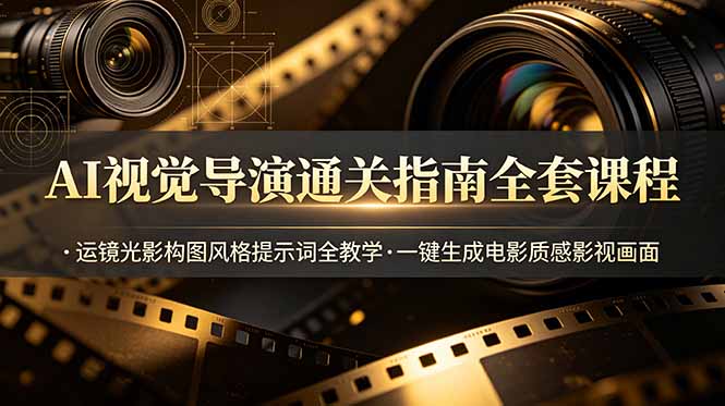AI视觉导演通关指南全套课程，运镜光影构图风格提示词全教学，一键生成电影质感影视画面-天韵资源网