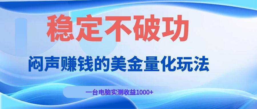闷声赚钱的美金量化玩法，一台电脑实测收益1000+稳定不破功！-天韵资源网